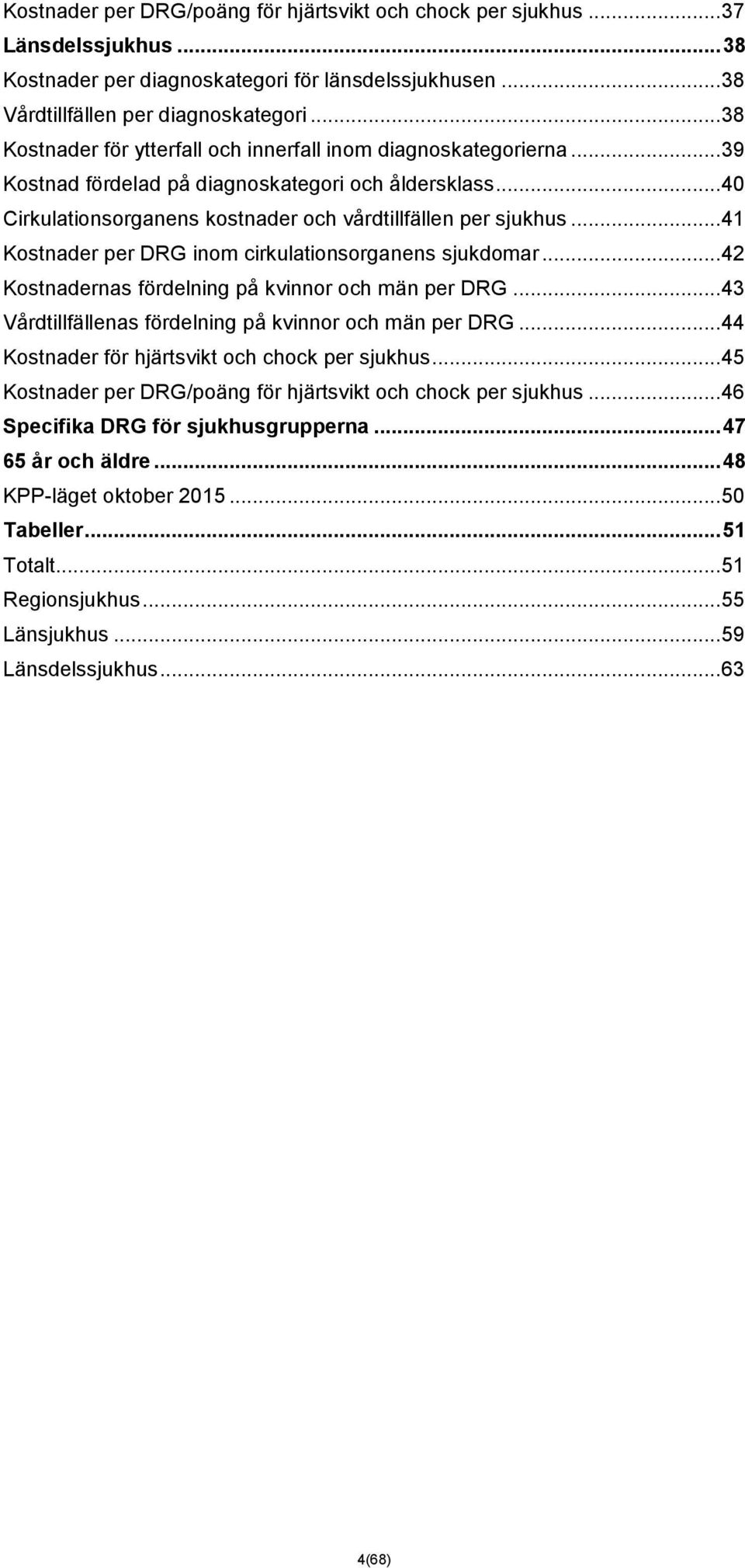 .. 41 Kostnader per DRG inom cirkulationsorganens sjukdomar... 42 Kostnadernas fördelning på kvinnor och män per DRG... 43 Vårdtillfällenas fördelning på kvinnor och män per DRG.