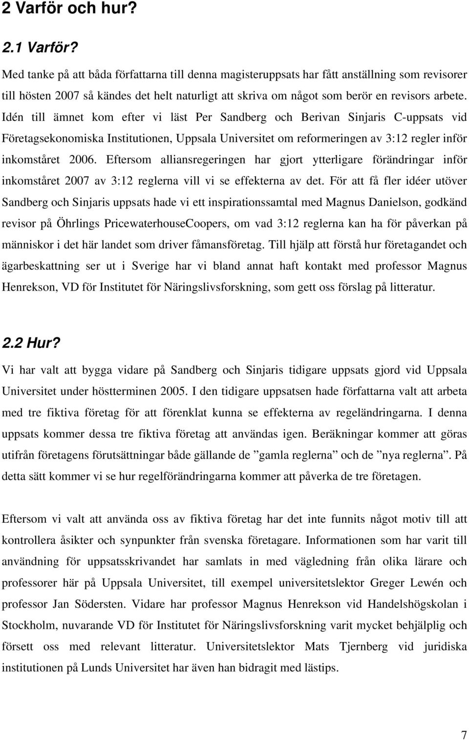 Idén till ämnet kom efter vi läst Per Sandberg och Berivan Sinjaris C-uppsats vid Företagsekonomiska Institutionen, Uppsala Universitet om reformeringen av 3:12 regler inför inkomståret 2006.