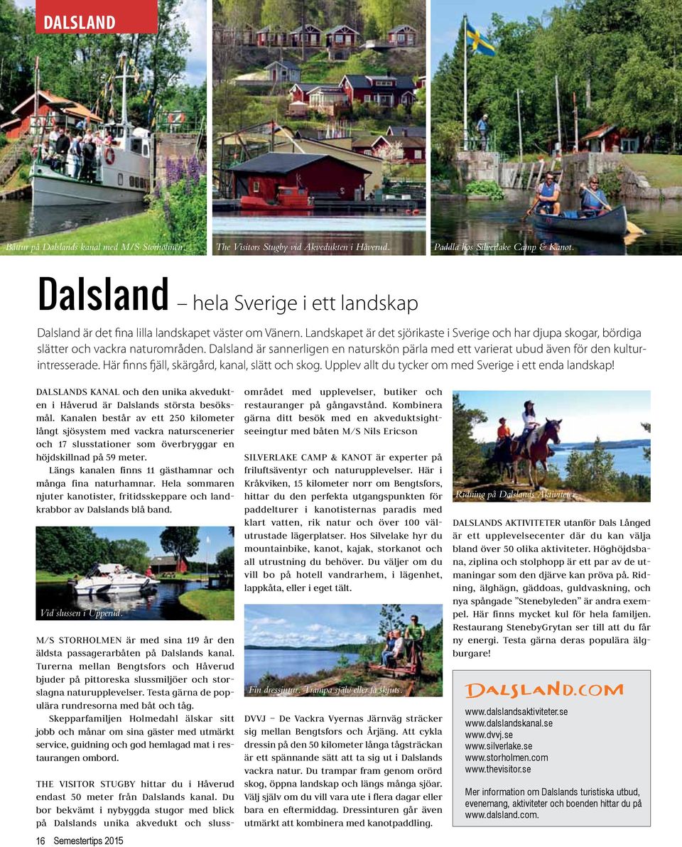 Dalsland är sannerligen en naturskön pärla med ett varierat ubud även för den kulturintresserade. Här finns fjäll, skärgård, kanal, slätt och skog.