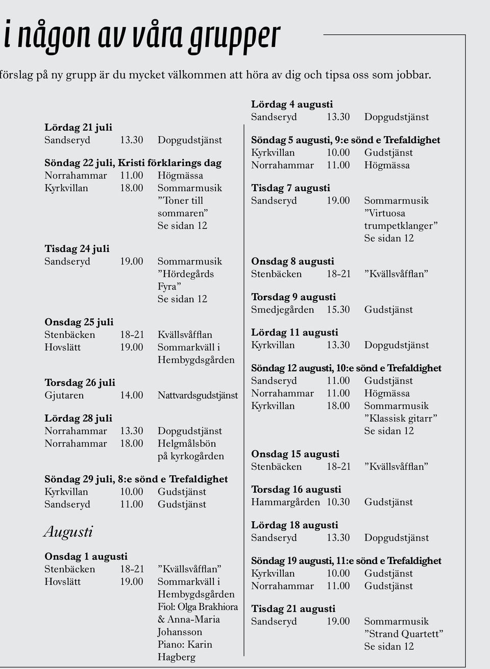 00 Sommarmusik Hördegårds Fyra Onsdag 25 juli Stenbäcken 18-21 Kvällsvåfflan Hovslätt 19.00 Sommarkväll i Hembygdsgården Torsdag 26 juli Gjutaren 14.