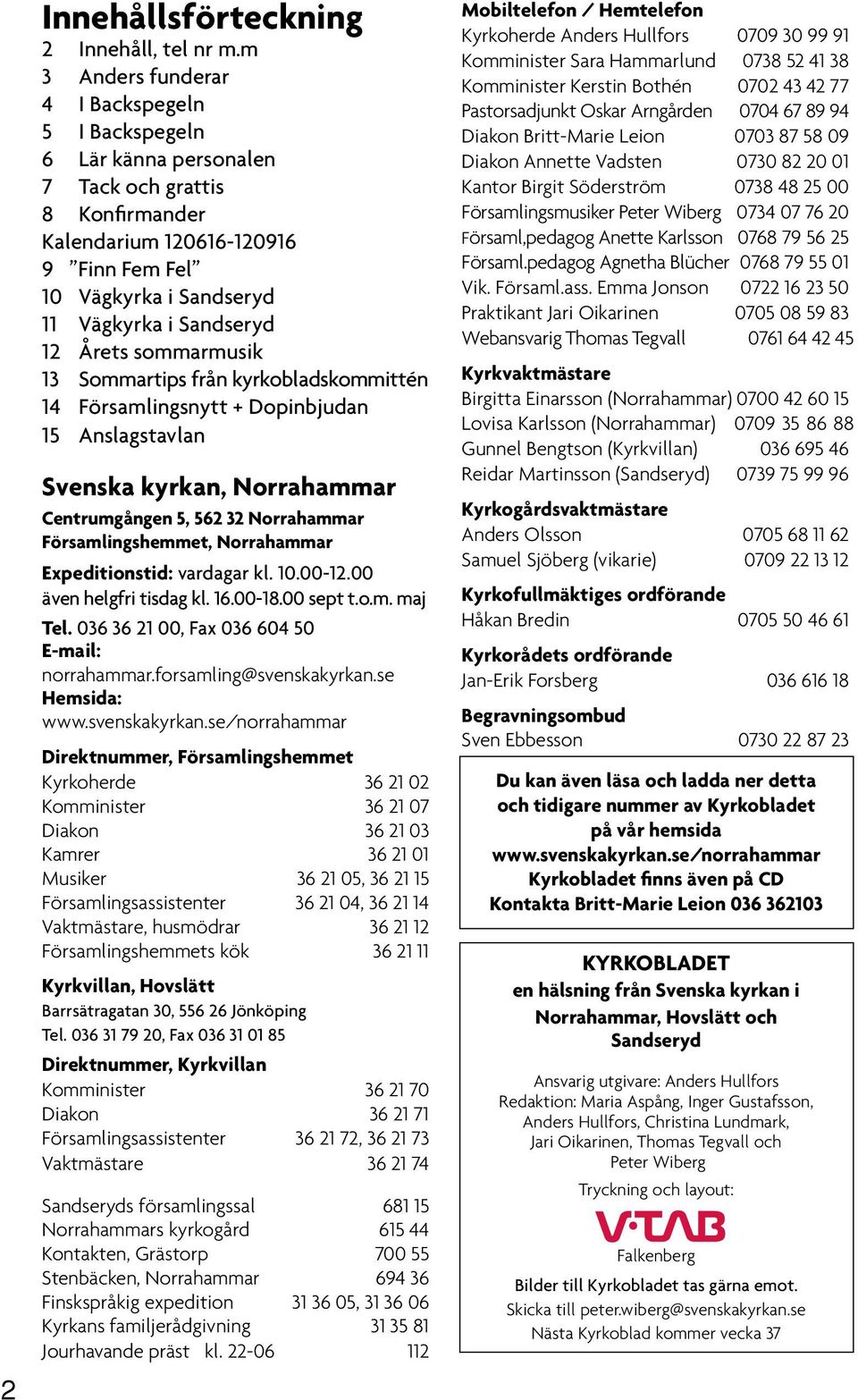 12 Årets sommarmusik 13 Sommartips från kyrkobladskommittén 14 Församlingsnytt + Dopinbjudan 15 Anslagstavlan Svenska kyrkan, Norrahammar Centrumgången 5, 562 32 Norrahammar Församlingshemmet,