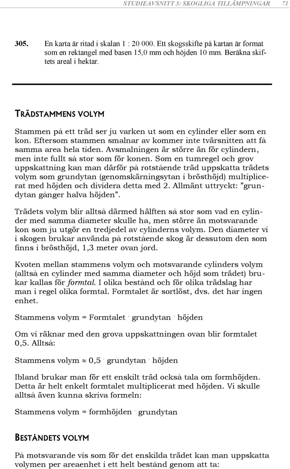 Eftersom stammen smalnar av kommer inte tvärsnitten att få samma area hela tiden. Avsmalningen är större än för cylindern, men inte fullt så stor som för konen.