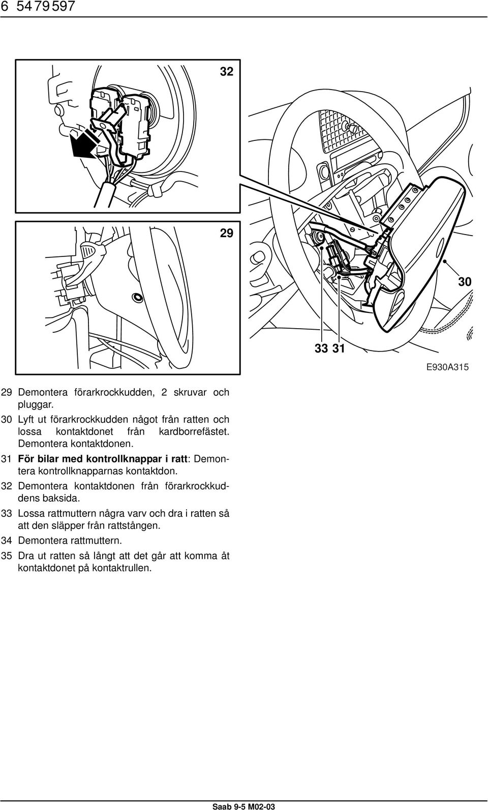 31 För bilar med kontrollknappar i ratt: Demontera kontrollknapparnas kontaktdon.