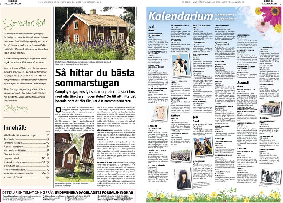 Den här tidningen ger dig massor med tips och förslag på trevliga semester- och utflyktsmöjligheter i, Småland och på Öland. Bara ett par timmar hemifrån!