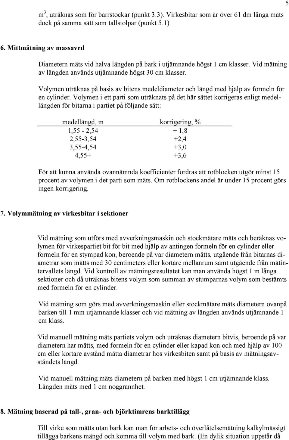 Volymen i ett parti som uträknats på det här sättet korrigeras enligt medellängden för bitarna i partiet på följande sätt: medellängd, m korrigering, % 1,55-2,54 + 1,8 2,55-3,54 +2,4 3,55-4,54 +3,0