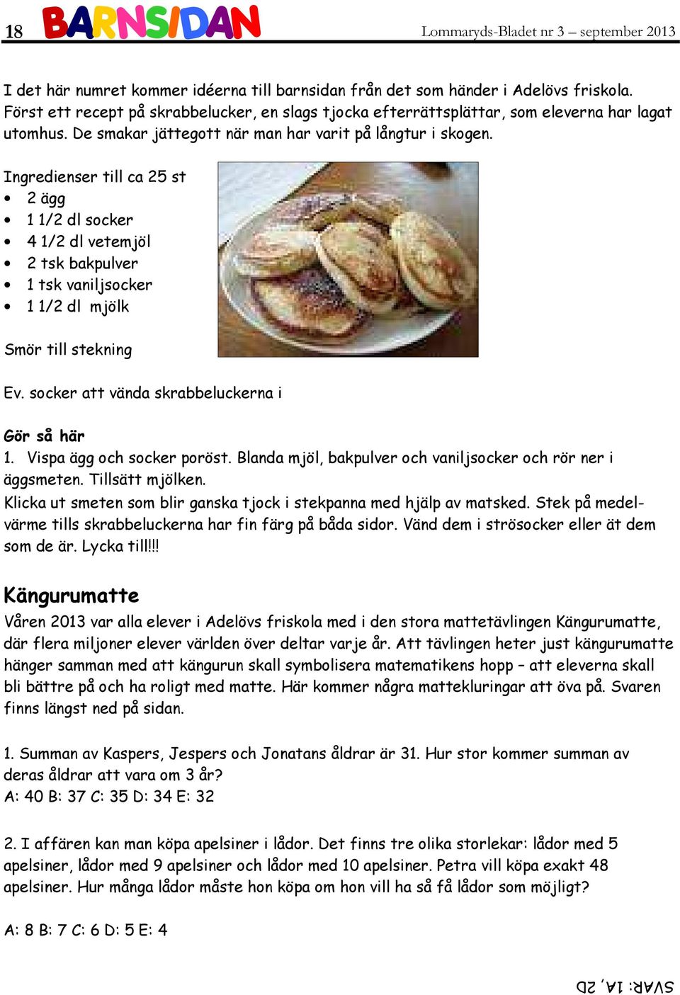 Ingredienser till ca 25 st 2 ägg 1 1/2 dl socker 4 1/2 dl vetemjöl 2 tsk bakpulver 1 tsk vaniljsocker 1 1/2 dl mjölk Smör till stekning Ev. socker att vända skrabbeluckerna i Gör så här 1.