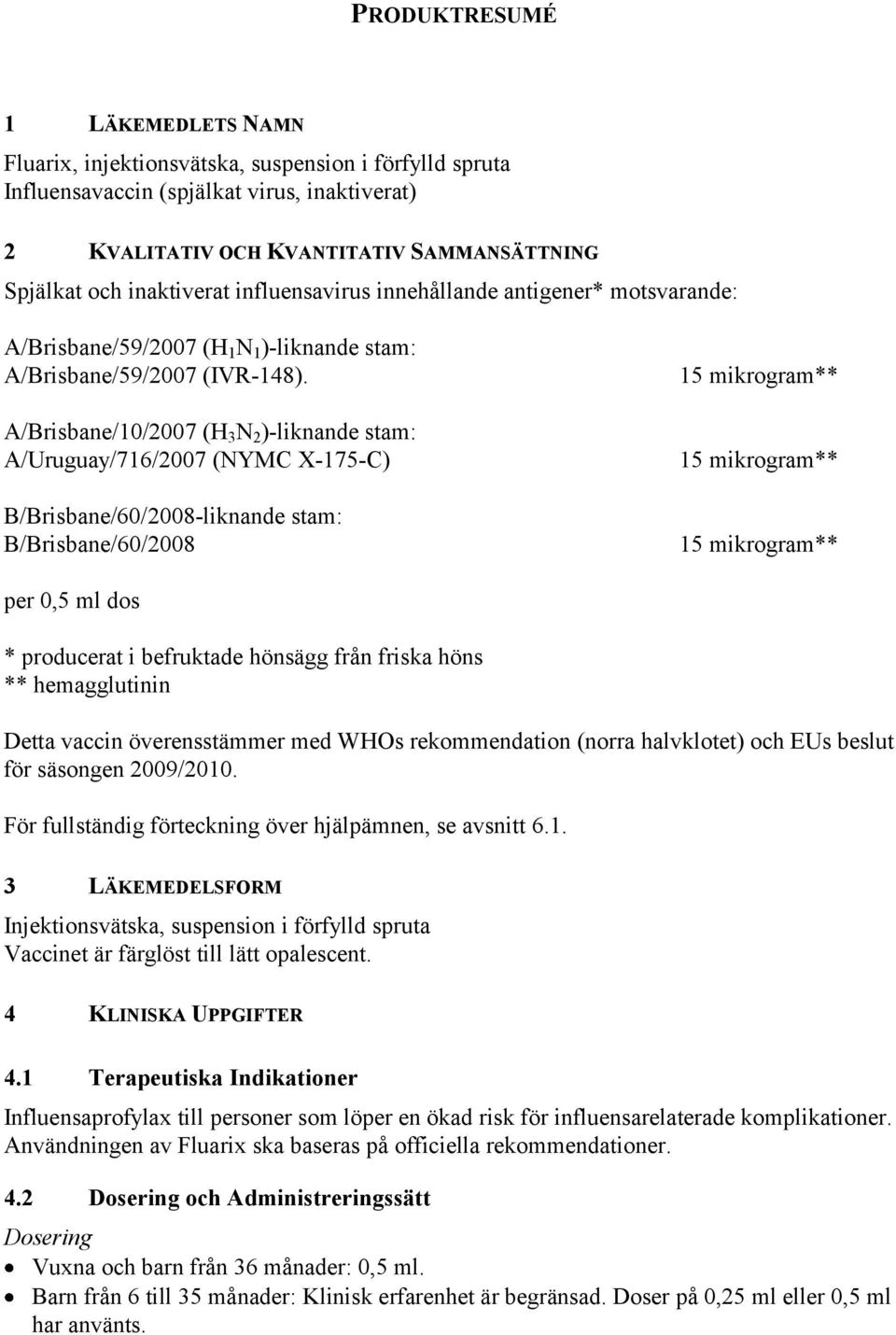 A/Brisbane/10/2007 (H 3 N 2 )-liknande stam: A/Uruguay/716/2007 (NYMC X-175-C) B/Brisbane/60/2008-liknande stam: B/Brisbane/60/2008 per 0,5 ml dos * producerat i befruktade hönsägg från friska höns