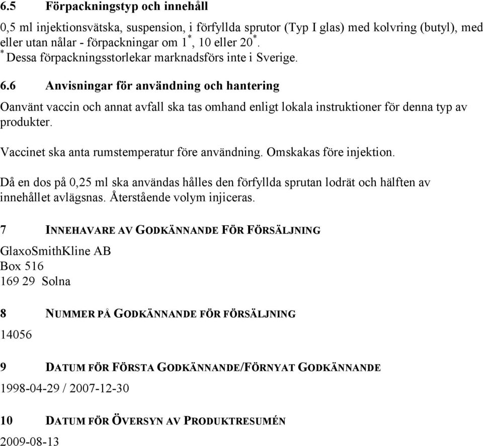 6 Anvisningar för användning och hantering Oanvänt vaccin och annat avfall ska tas omhand enligt lokala instruktioner för denna typ av produkter. Vaccinet ska anta rumstemperatur före användning.