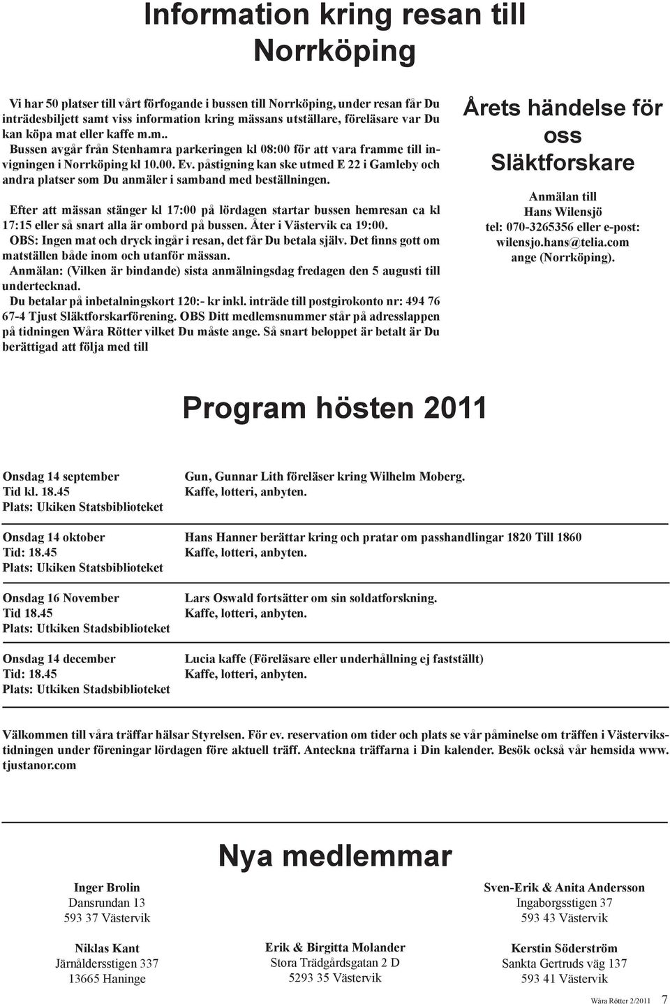 påstigning kan ske utmed E 22 i Gamleby och andra platser som Du anmäler i samband med beställningen.