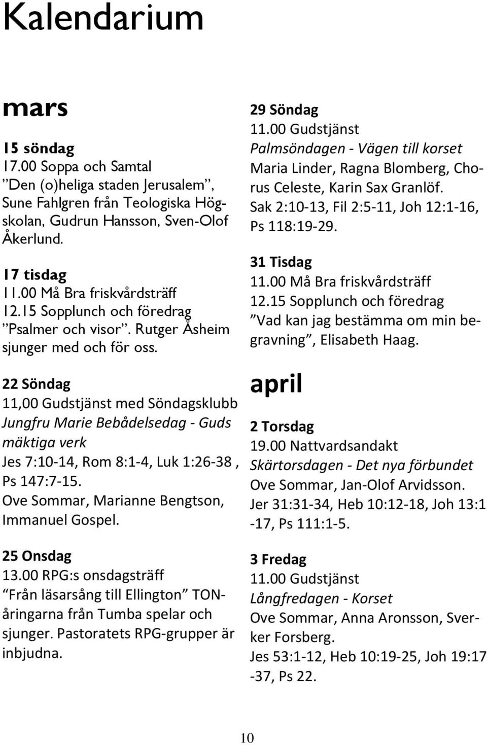 22 Söndag 11,00 Gudstjänst med Söndagsklubb Jungfru Marie Bebådelsedag - Guds mäktiga verk Jes 7:10-14, Rom 8:1-4, Luk 1:26-38, Ps 147:7-15. Ove Sommar, Marianne Bengtson, Immanuel Gospel.