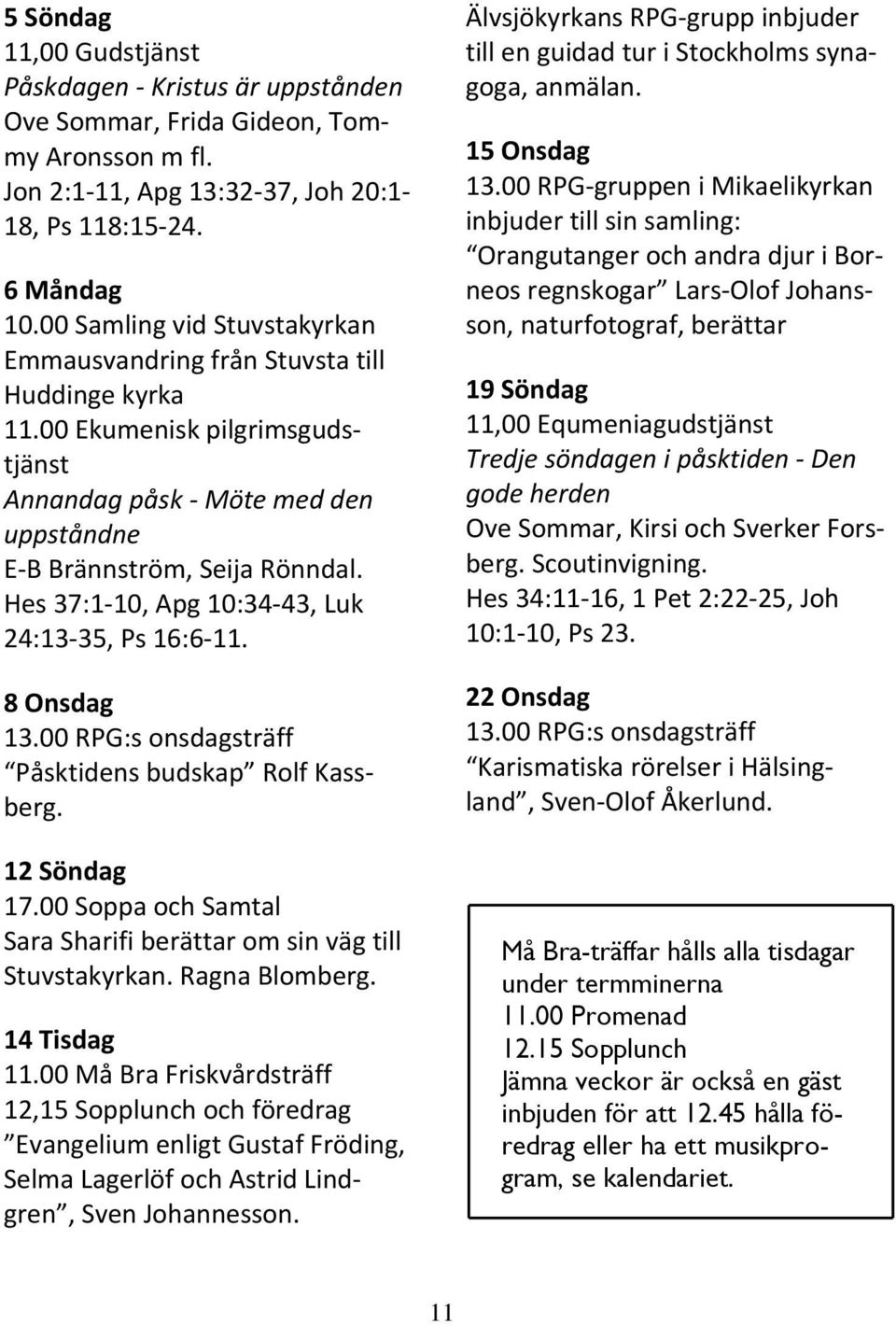 Hes 37:1-10, Apg 10:34-43, Luk 24:13-35, Ps 16:6-11. 8 Onsdag 13.00 RPG:s onsdagsträff Påsktidens budskap Rolf Kassberg. 12 Söndag 17.