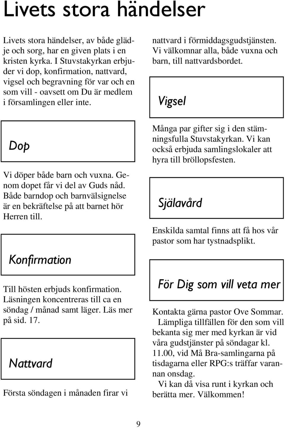 Genom dopet får vi del av Guds nåd. Både barndop och barnvälsignelse är en bekräftelse på att barnet hör Herren till. Konfirmation Till hösten erbjuds konfirmation.