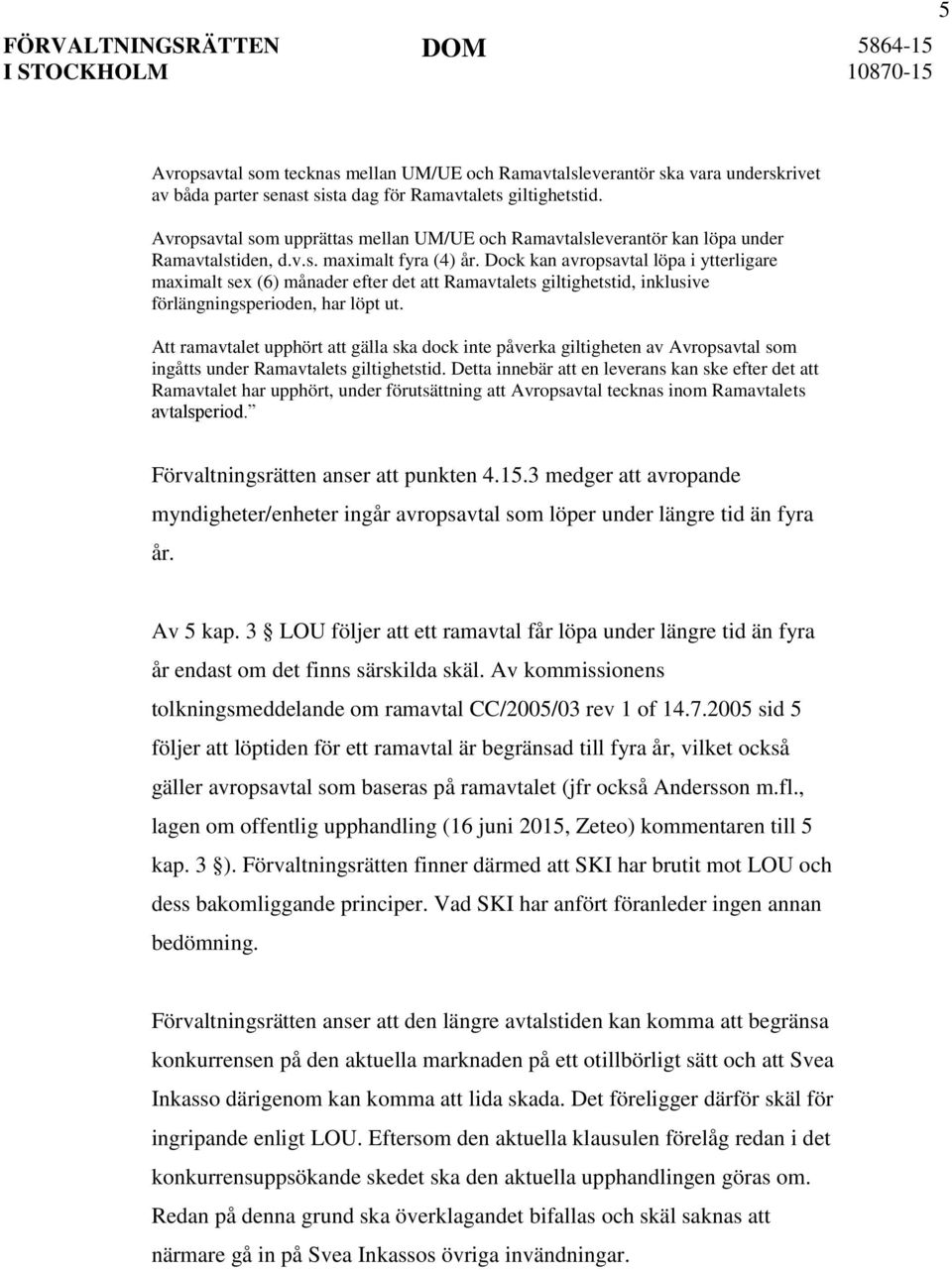 Dock kan avropsavtal löpa i ytterligare maximalt sex (6) månader efter det att Ramavtalets giltighetstid, inklusive förlängningsperioden, har löpt ut.