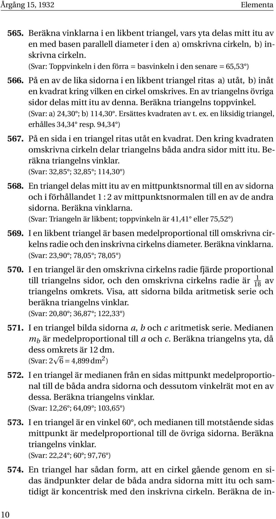 En av triangelns övriga sidor delas mitt itu av denna. Beräkna triangelns toppvinkel. (Svar: a) 24,30 ; b) 114,30. Ersättes kvadraten av t. ex. en liksidig triangel, erhålles 34,34 resp. 94,34 ) 567.