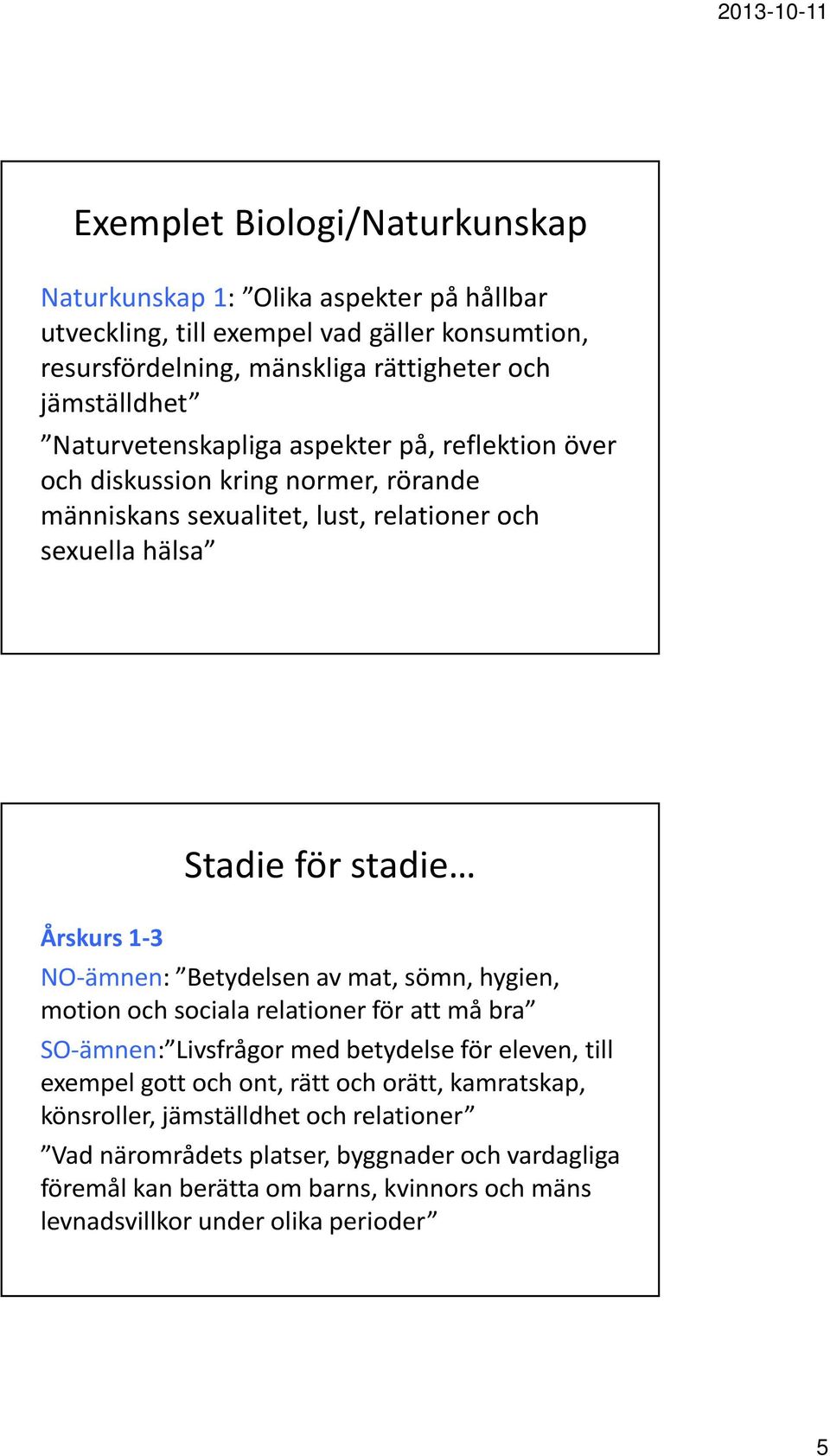 NO-ämnen: Betydelsen av mat, sömn, hygien, motion och sociala relationer för att må bra SO-ämnen: Livsfrågor med betydelse för eleven, till exempel gott och ont, rätt och orätt,