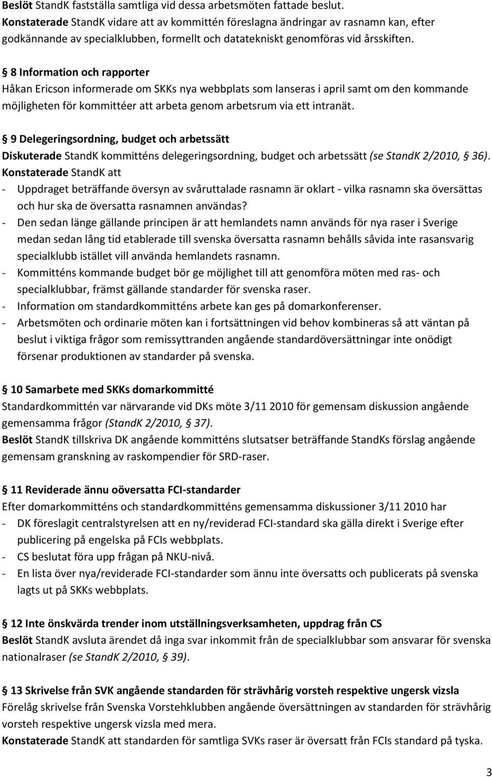 8 Information och rapporter Håkan Ericson informerade om SKKs nya webbplats som lanseras i april samt om den kommande möjligheten för kommittéer att arbeta genom arbetsrum via ett intranät.