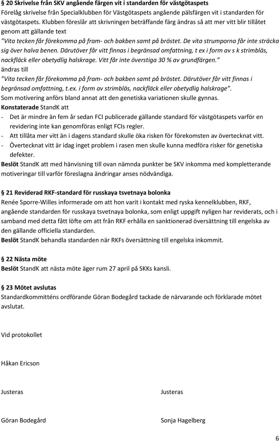 De vita strumporna får inte sträcka sig över halva benen. Därutöver får vitt finnas i begränsad omfattning, t ex i form av s k strimbläs, nackfläck eller obetydlig halskrage.