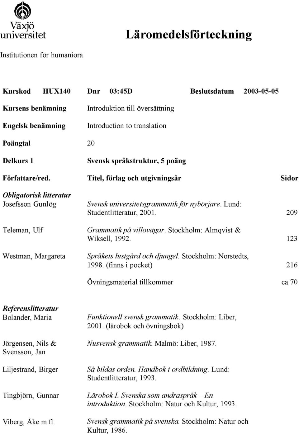 Titel, förlag och utgivningsår Sidor Obligatorisk litteratur Josefsson Gunlög Teleman, Ulf Westman, Margareta Svensk universitetsgrammatik för nybörjare. Lund: Studentlitteratur, 2001.