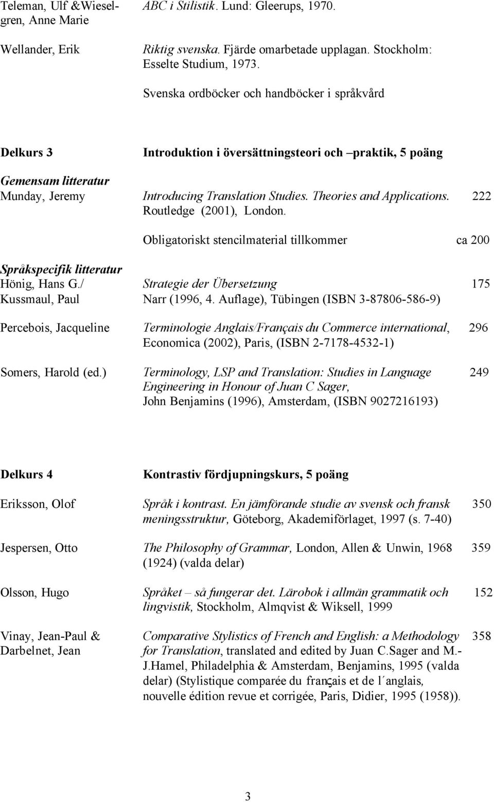 Theories and Applications. 222 Routledge (2001), London. Obligatoriskt stencilmaterial tillkommer ca 200 Språkspecifik litteratur Hönig, Hans G.