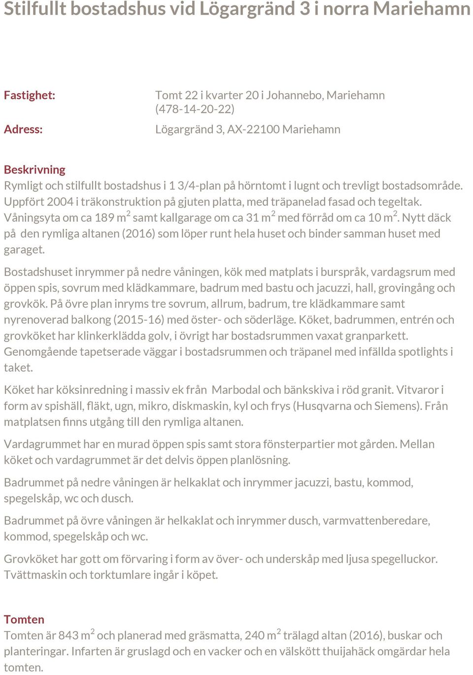 Våningsyta om ca 189 m 2 samt kallgarage om ca 31 m 2 med förråd om ca 10 m 2. Nytt däck på den rymliga altanen (2016) som löper runt hela huset och binder samman huset med garaget.