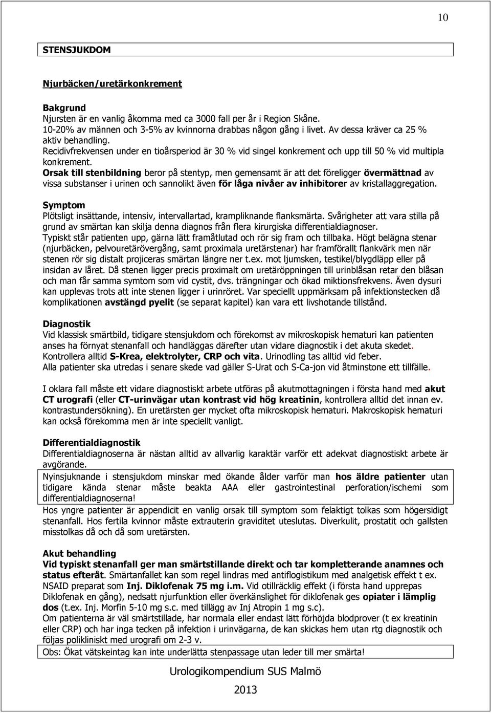 Orsak till stenbildning beror på stentyp, men gemensamt är att det föreligger övermättnad av vissa substanser i urinen och sannolikt även för låga nivåer av inhibitorer av kristallaggregation.