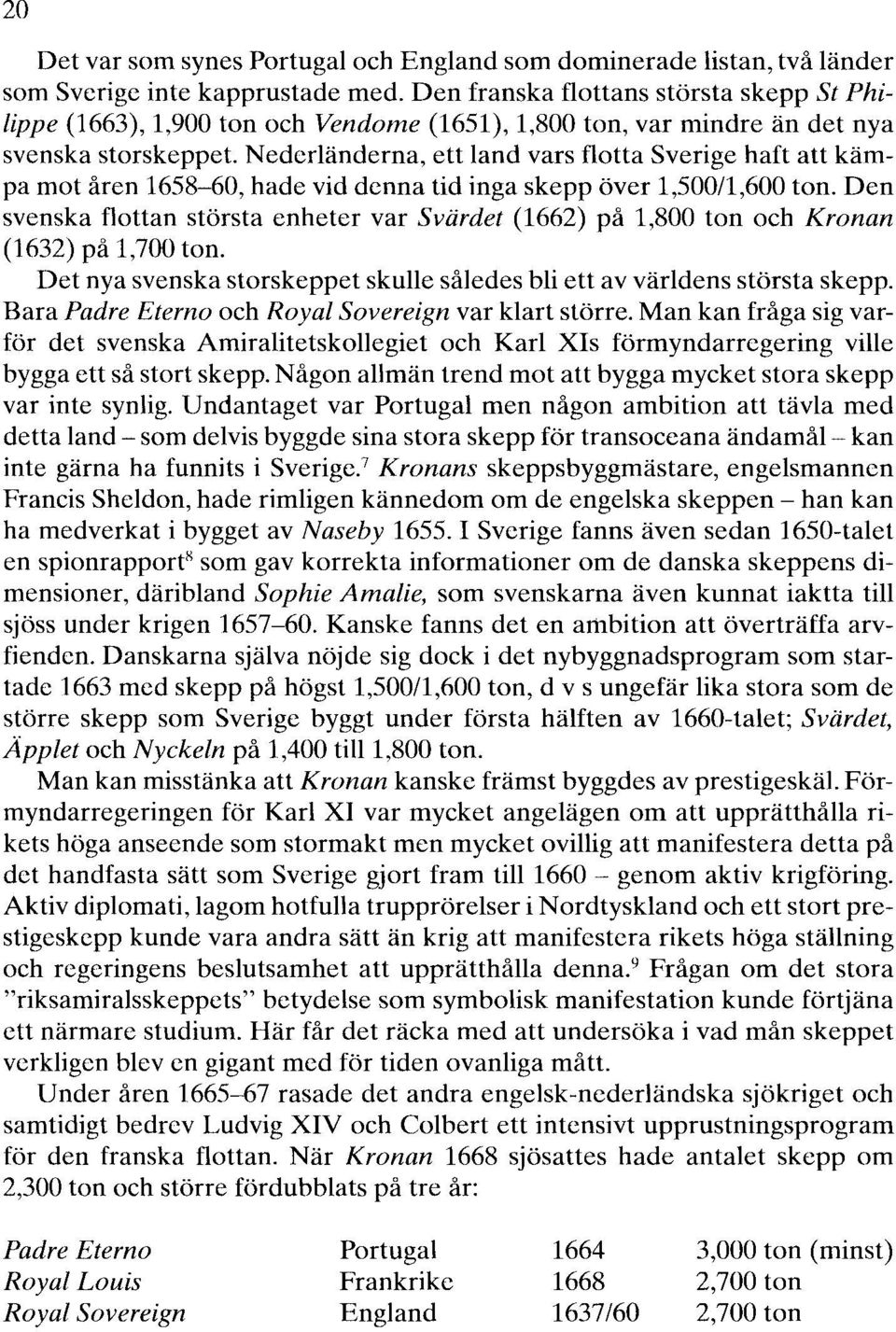 Nederländerna, ett land vars flotta Sverige haft att kämpa mot åren 1658-60, hade vid denna tid inga skepp över 1,500/1,600 ton.