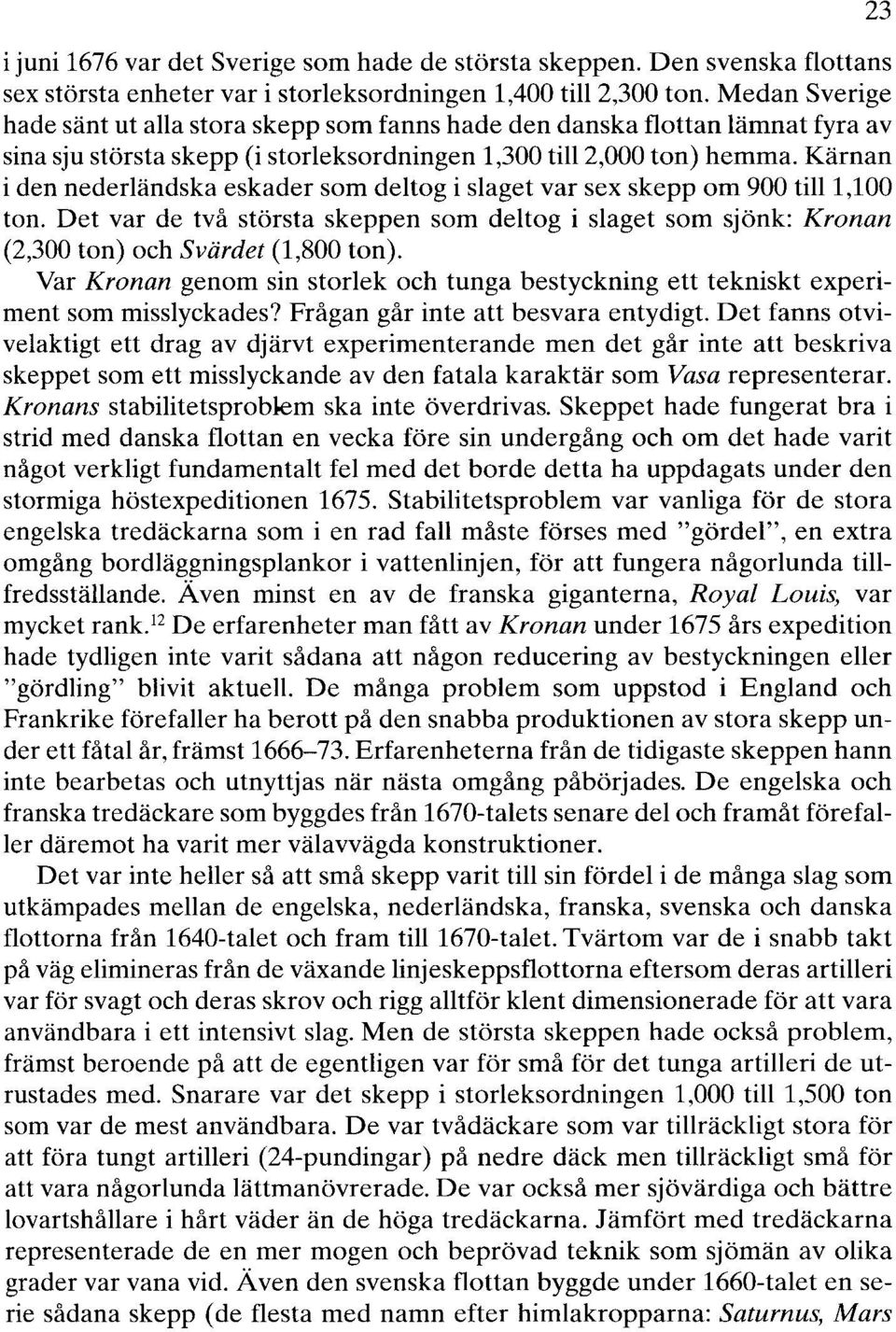 Kärnan i den nederländska eskader som deltog i slaget var sex skepp om 900 till1,100 ton. Det var de två största skeppen som deltog i slaget som sjönk: Kronan (2,300 ton) och Svärdet (1,800 ton).