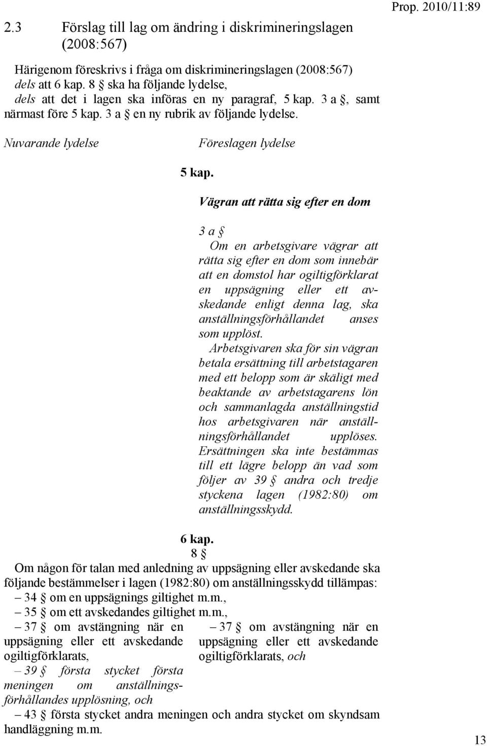 Vägran att rätta sig efter en dom 3 a Om en arbetsgivare vägrar att rätta sig efter en dom som innebär att en domstol har ogiltigförklarat en uppsägning eller ett avskedande enligt denna lag, ska