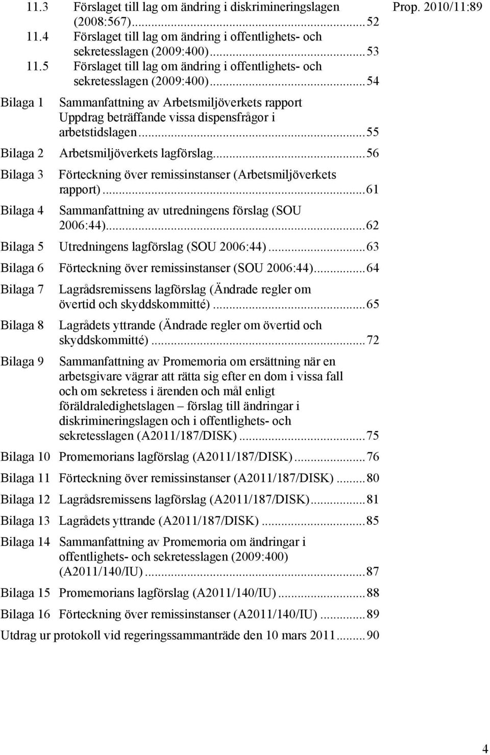 ..55 Bilaga 2 Arbetsmiljöverkets lagförslag...56 Bilaga 3 Förteckning över remissinstanser (Arbetsmiljöverkets rapport)...61 Bilaga 4 Sammanfattning av utredningens förslag (SOU 2006:44).