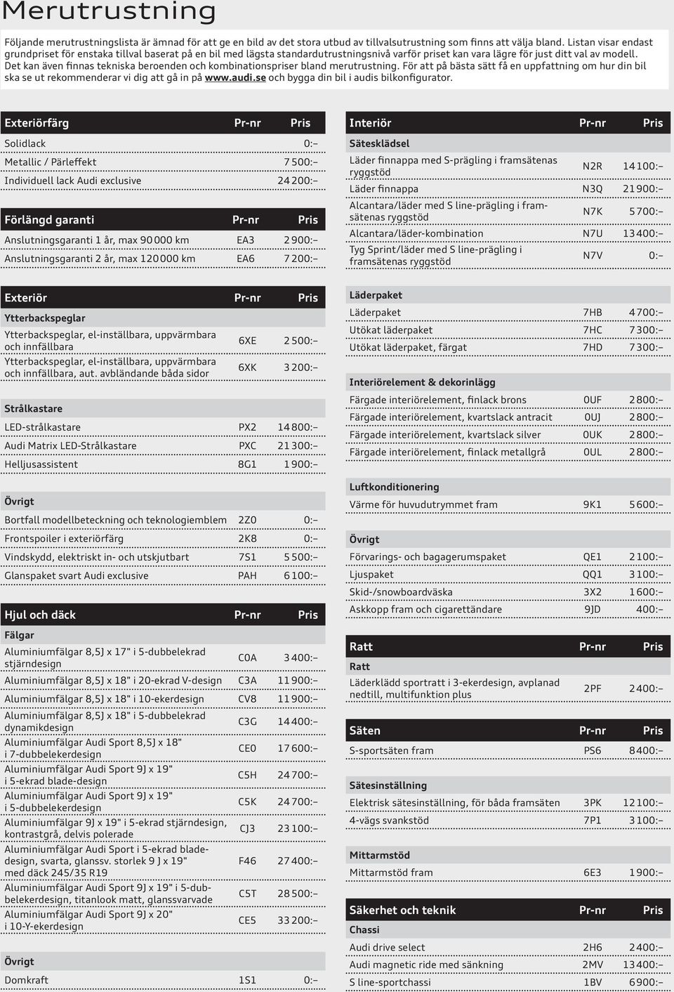Det kan även finnas tekniska beroenden och kombinationspriser bland merutrustning. För att på bästa sätt få en uppfattning om hur din bil ska se ut rekommenderar vi dig att gå in på www.audi.