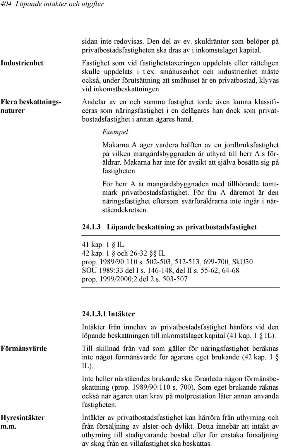 småhusenhet och industrienhet måste också, under förutsättning att småhuset är en privatbostad, klyvas vid inkomstbeskattningen.