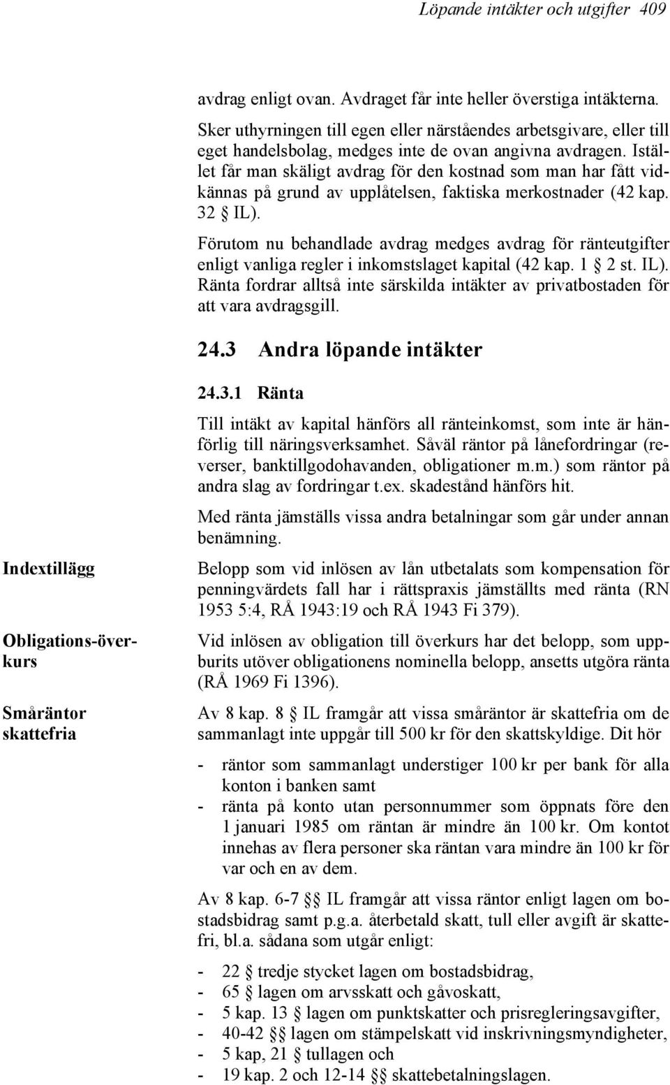 Istället får man skäligt avdrag för den kostnad som man har fått vidkännas på grund av upplåtelsen, faktiska merkostnader (42 kap. 32 IL).