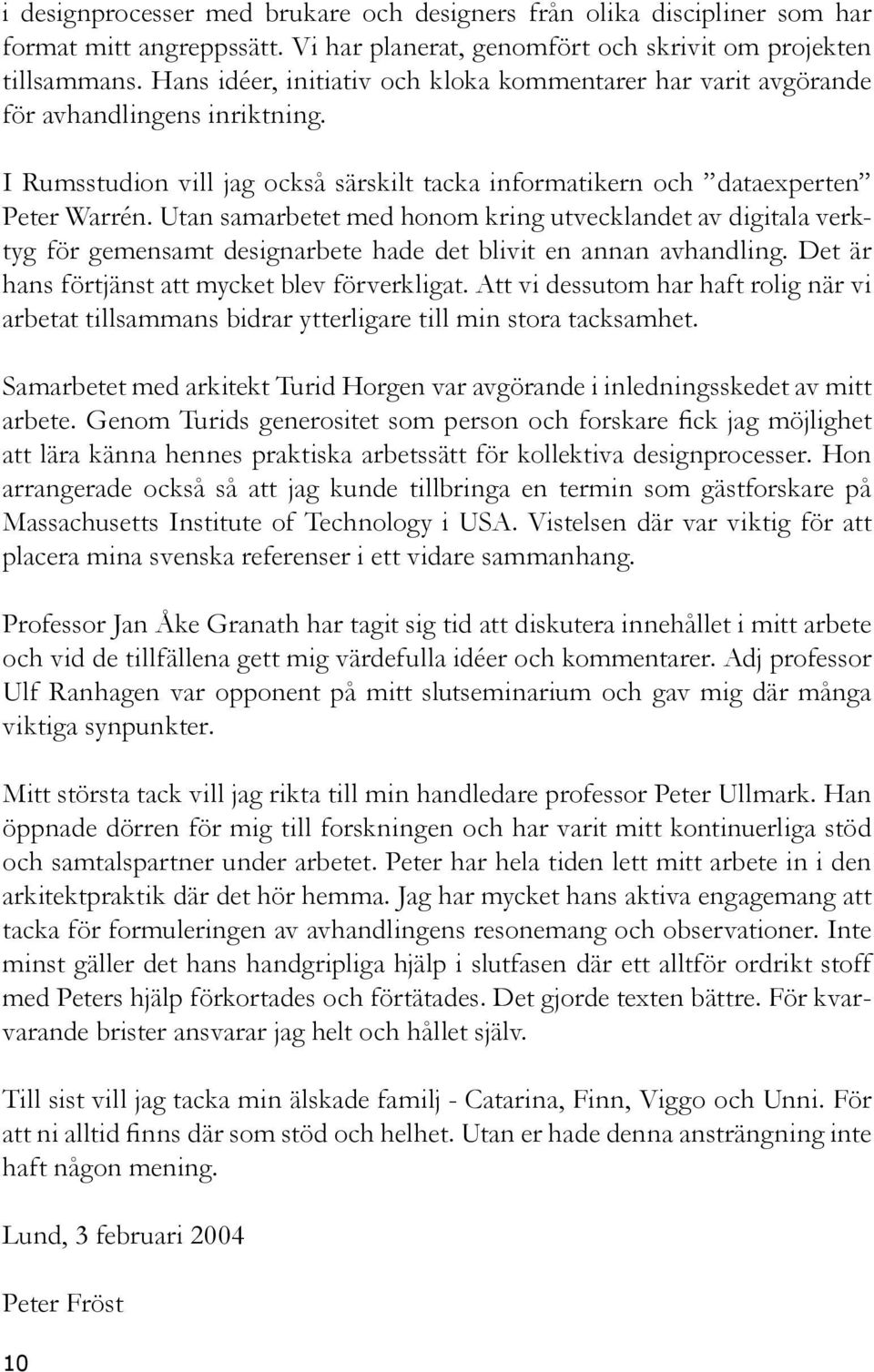 Utan samarbetet med honom kring utvecklandet av digitala verktyg för gemensamt designarbete hade det blivit en annan avhandling. Det är hans förtjänst att mycket blev förverkligat.