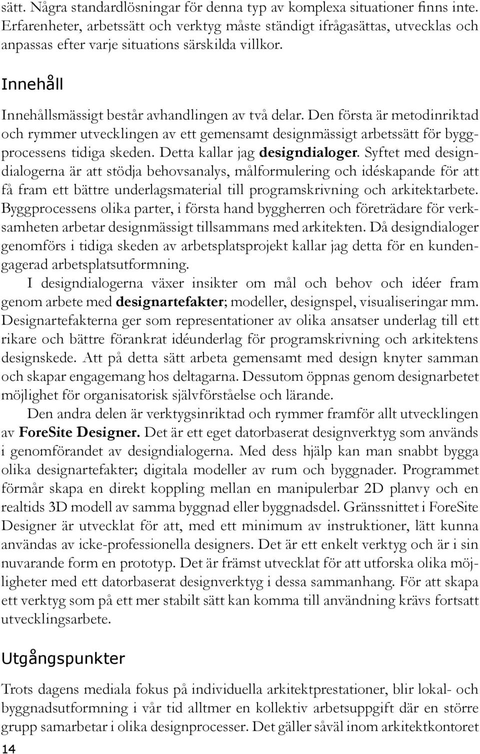 Den första är metodinriktad och rymmer utvecklingen av ett gemensamt designmässigt arbetssätt för byggprocessens tidiga skeden. Detta kallar jag designdialoger.