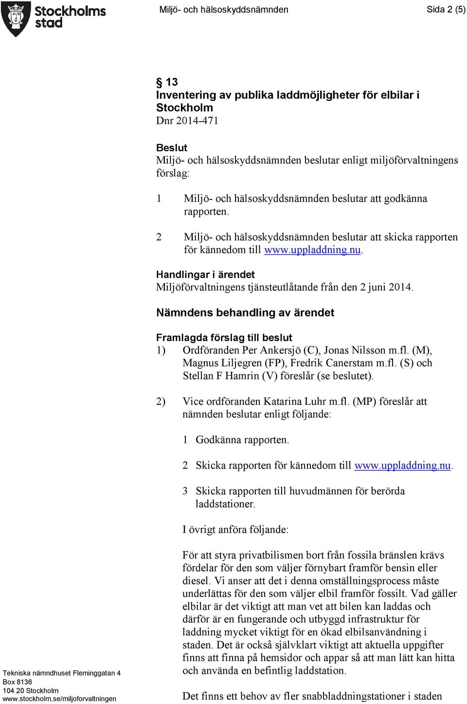 Handlingar i ärendet Miljöförvaltningens tjänsteutlåtande från den 2 juni 2014. Nämndens behandling av ärendet Framlagda förslag till beslut 1) Ordföranden Per Ankersjö (C), Jonas Nilsson m.fl.