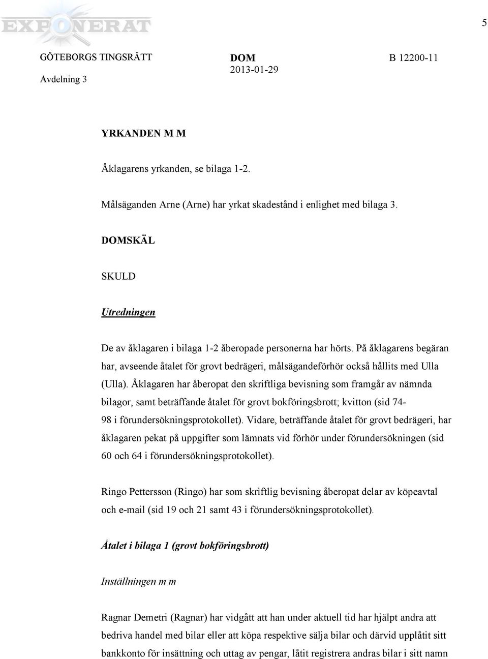 Åklagaren har åberopat den skrftlga bevsnng som framgår av nämnda blagor, samt beträffande åtalet för grovt bokförngsbrott; kvtton (sd 74-98 förundersöknngsprotokollet).