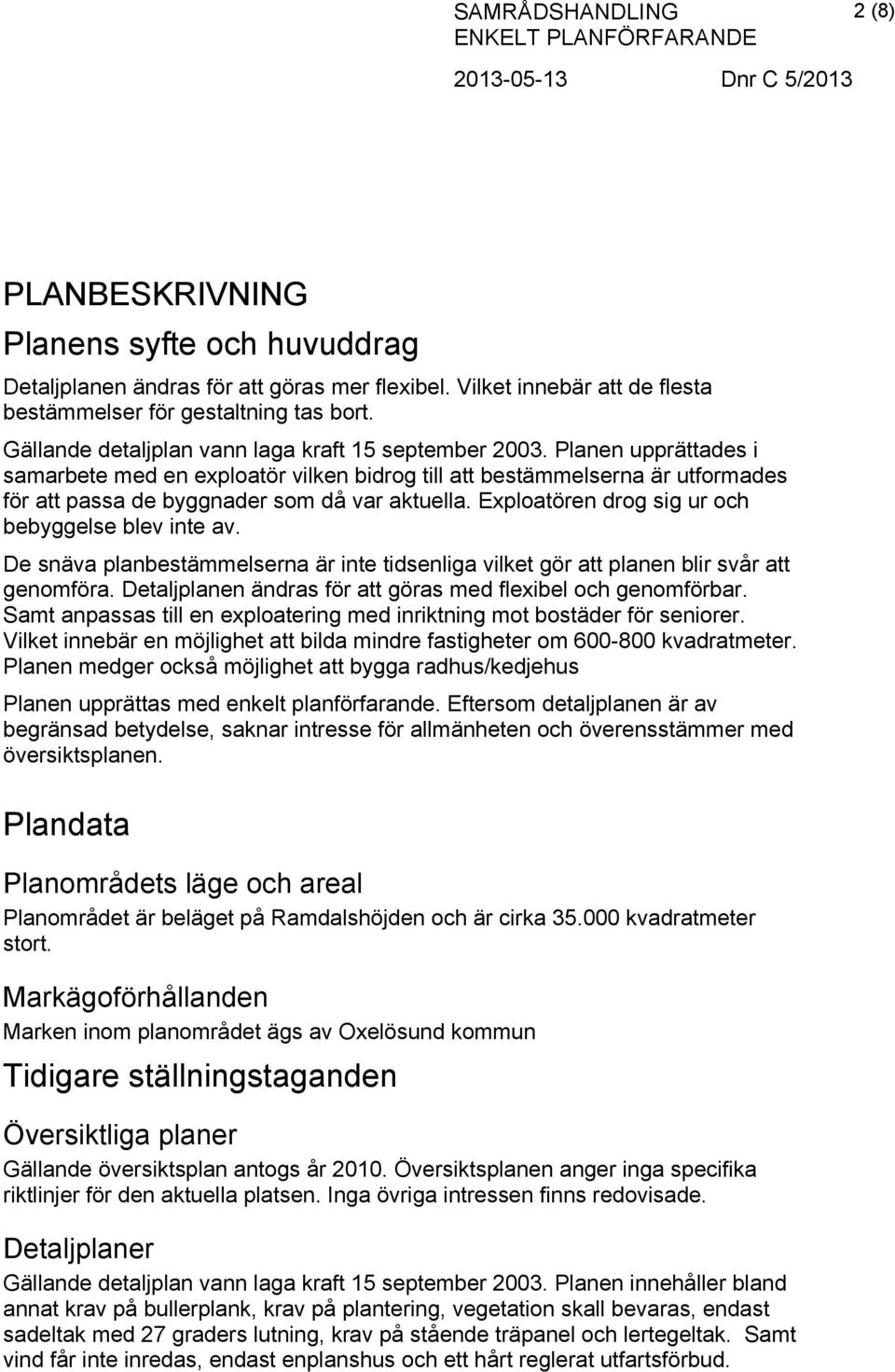 Planen upprättades i samarbete med en exploatör vilken bidrog till att bestämmelserna är utformades för att passa de byggnader som då var aktuella. Exploatören drog sig ur och bebyggelse blev inte av.