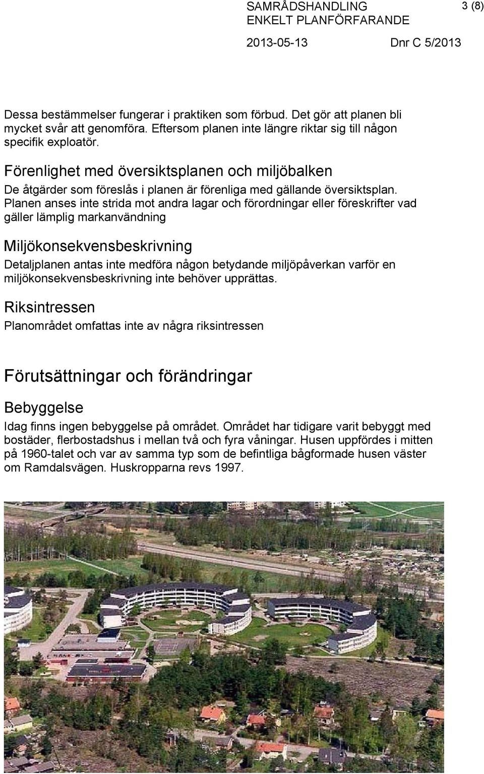 Planen anses inte strida mot andra lagar och förordningar eller föreskrifter vad gäller lämplig markanvändning Miljökonsekvensbeskrivning Detaljplanen antas inte medföra någon betydande miljöpåverkan