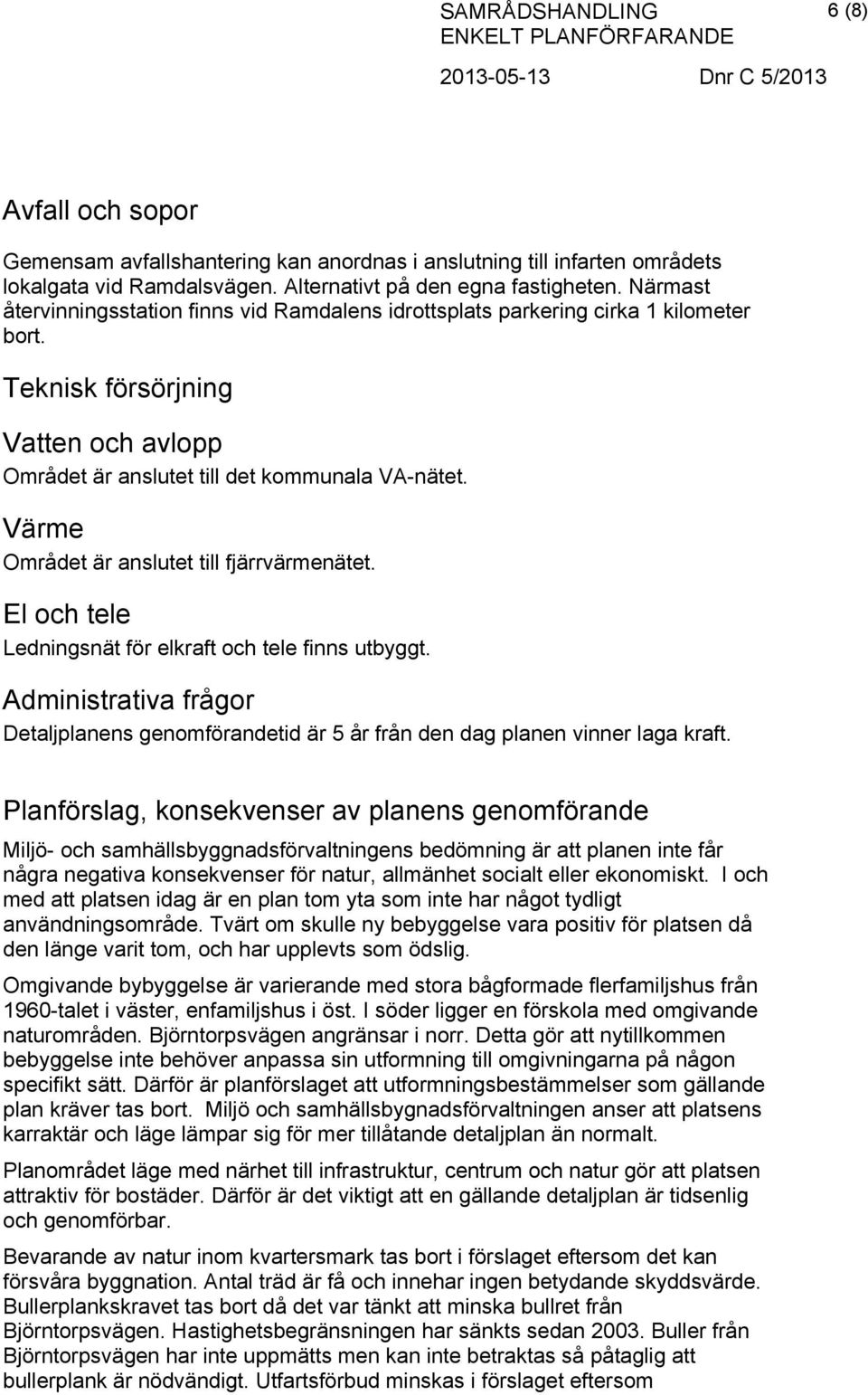 Värme Området är anslutet till fjärrvärmenätet. El och tele Ledningsnät för elkraft och tele finns utbyggt.