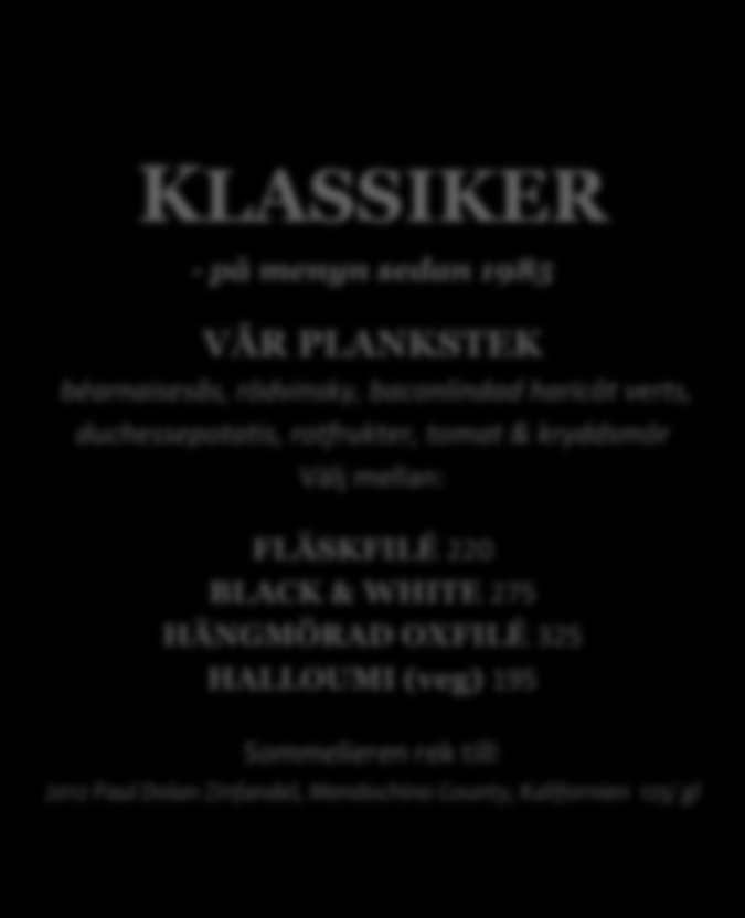 KLASSIKER - på menyn sedan 1985 VÅR PLANKSTEK béarnaisesås, rödvinsky, baconlindad haricôt verts, duchessepotatis, rotfrukter, tomat & kryddsmör Välj mellan: FLÄSKFILÉ 220 BLACK & WHITE 275 HÄNGMÖRAD