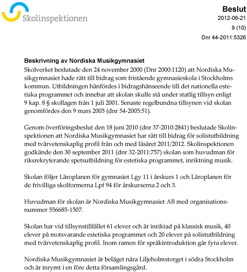 Senaste regelbundna tillsynen vid skolan genomfördes den 9 mars 2005 (dnr 54-2005:51).