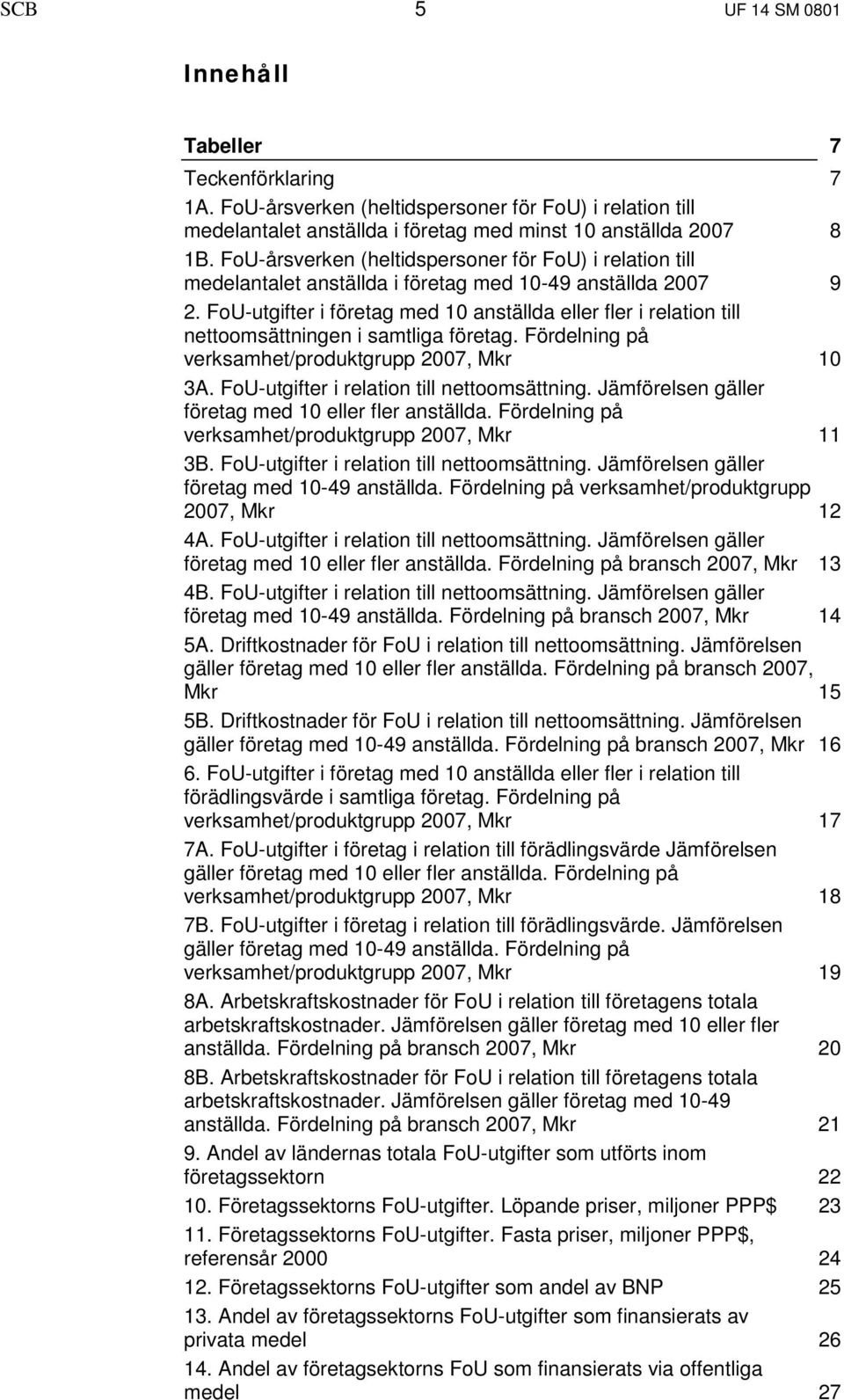 FoU-utgifter i företag med 10 anställda eller fler i relation till nettoomsättningen i samtliga företag. Fördelning på verksamhet/produktgrupp 2007, Mkr 10 3A.