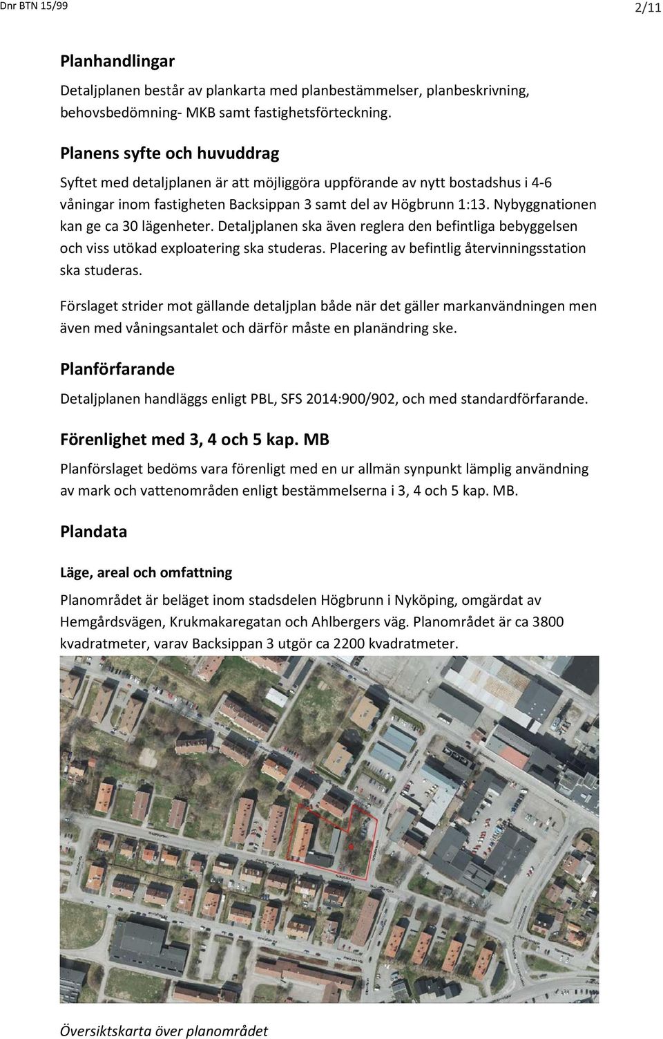 Nybyggnationen kan ge ca 30 lägenheter. Detaljplanen ska även reglera den befintliga bebyggelsen och viss utökad exploatering ska studeras. Placering av befintlig återvinningsstation ska studeras.