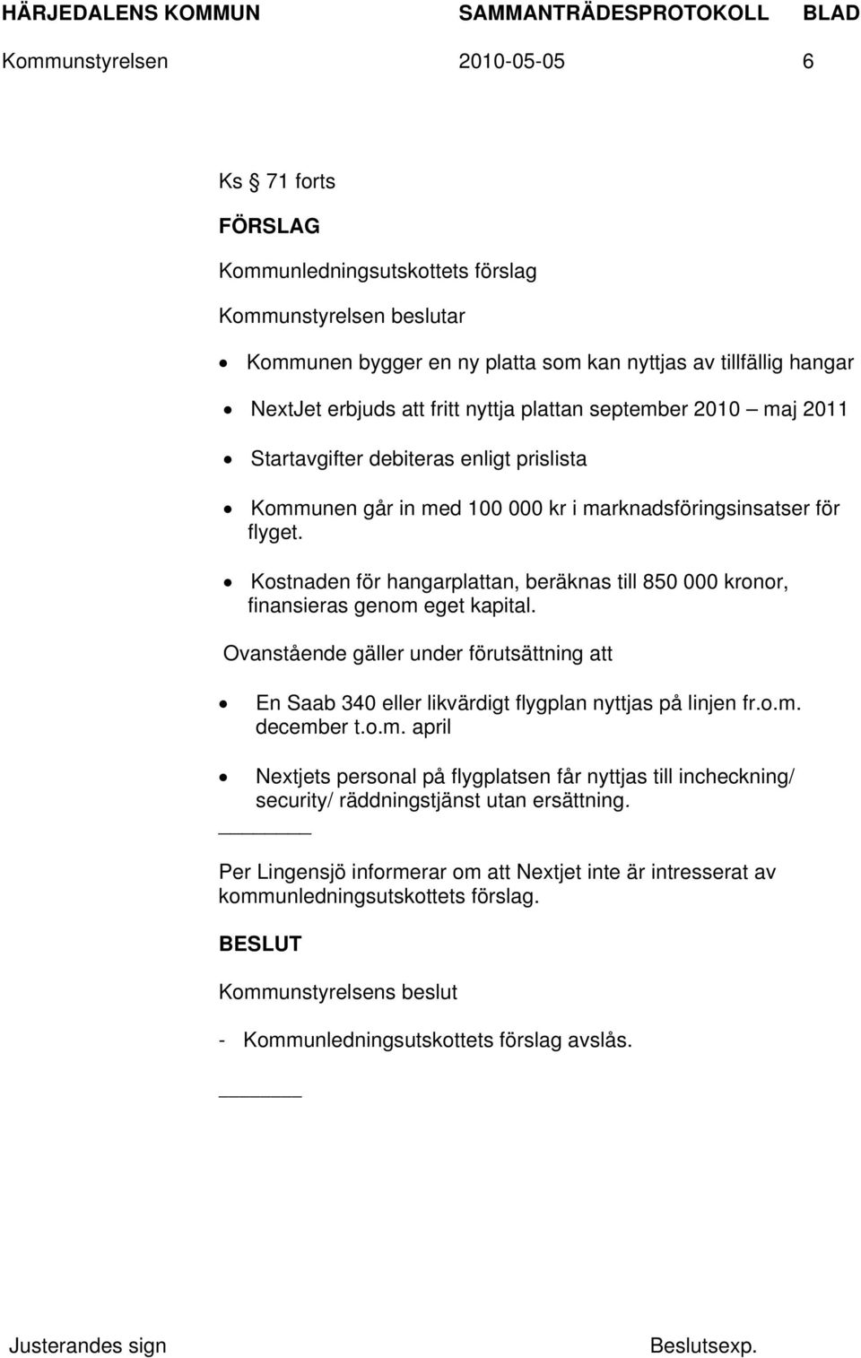 Kostnaden för hangarplattan, beräknas till 850 000 kronor, finansieras genom eget kapital. Ovanstående gäller under förutsättning att En Saab 340 eller likvärdigt flygplan nyttjas på linjen fr.o.m. december t.