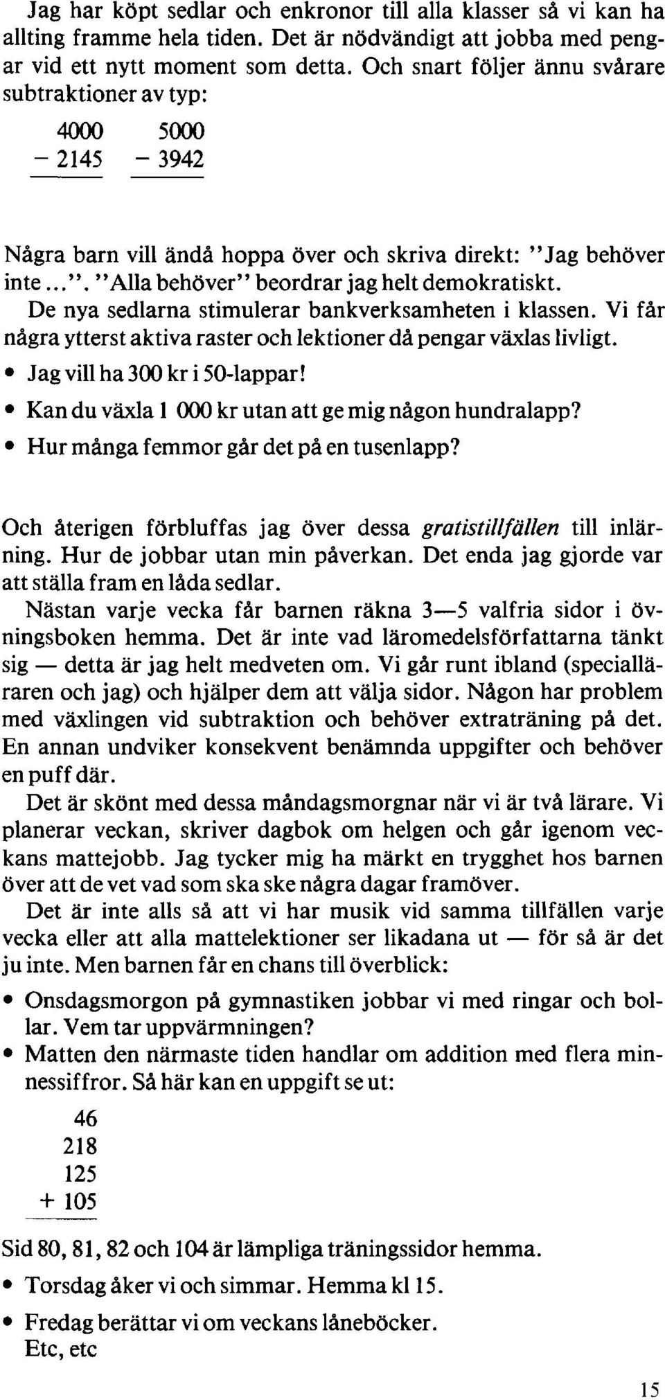 De nya sedlarna stimulerar bankverksamheten i klassen. Vi får några ytterst aktiva raster och lektioner då pengar växlas livligt. Jag vill ha 300 kr i 0-lappar!