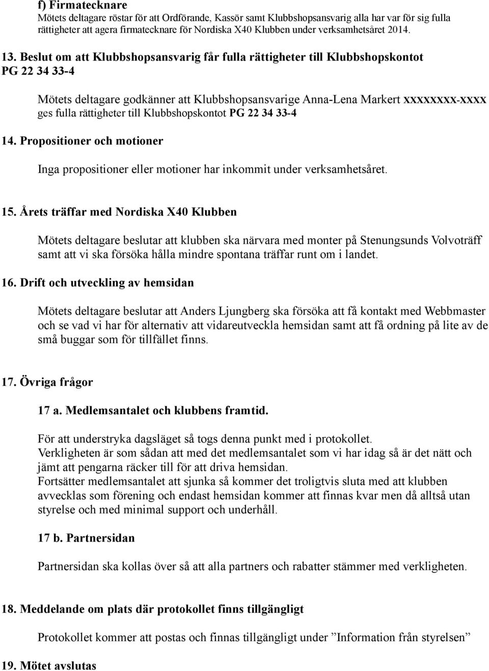 Beslut om att Klubbshopsansvarig får fulla rättigheter till Klubbshopskontot PG 22 34 33-4 Mötets deltagare godkänner att Klubbshopsansvarige Anna-Lena Markert XXXXXXXX-XXXX ges fulla rättigheter