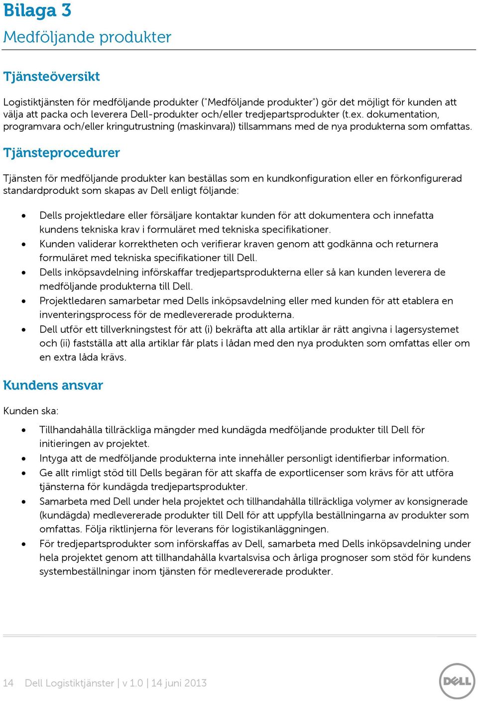Tjänsteprocedurer Tjänsten för medföljande produkter kan beställas som en kundkonfiguration eller en förkonfigurerad standardprodukt som skapas av Dell enligt följande: Dells projektledare eller