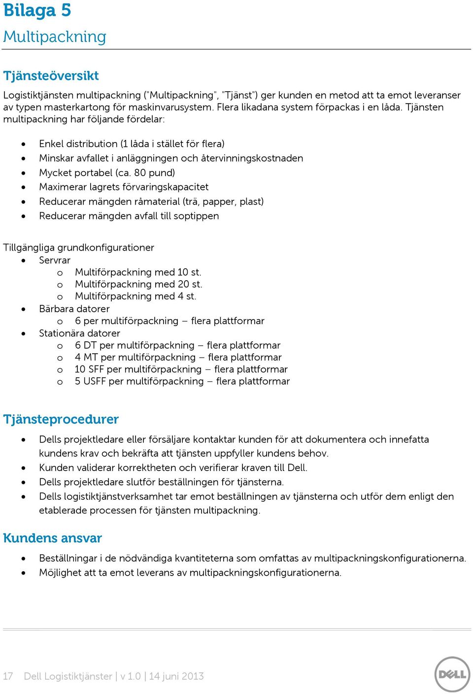 Tjänsten multipackning har följande fördelar: Enkel distribution (1 låda i stället för flera) Minskar avfallet i anläggningen och återvinningskostnaden Mycket portabel (ca.