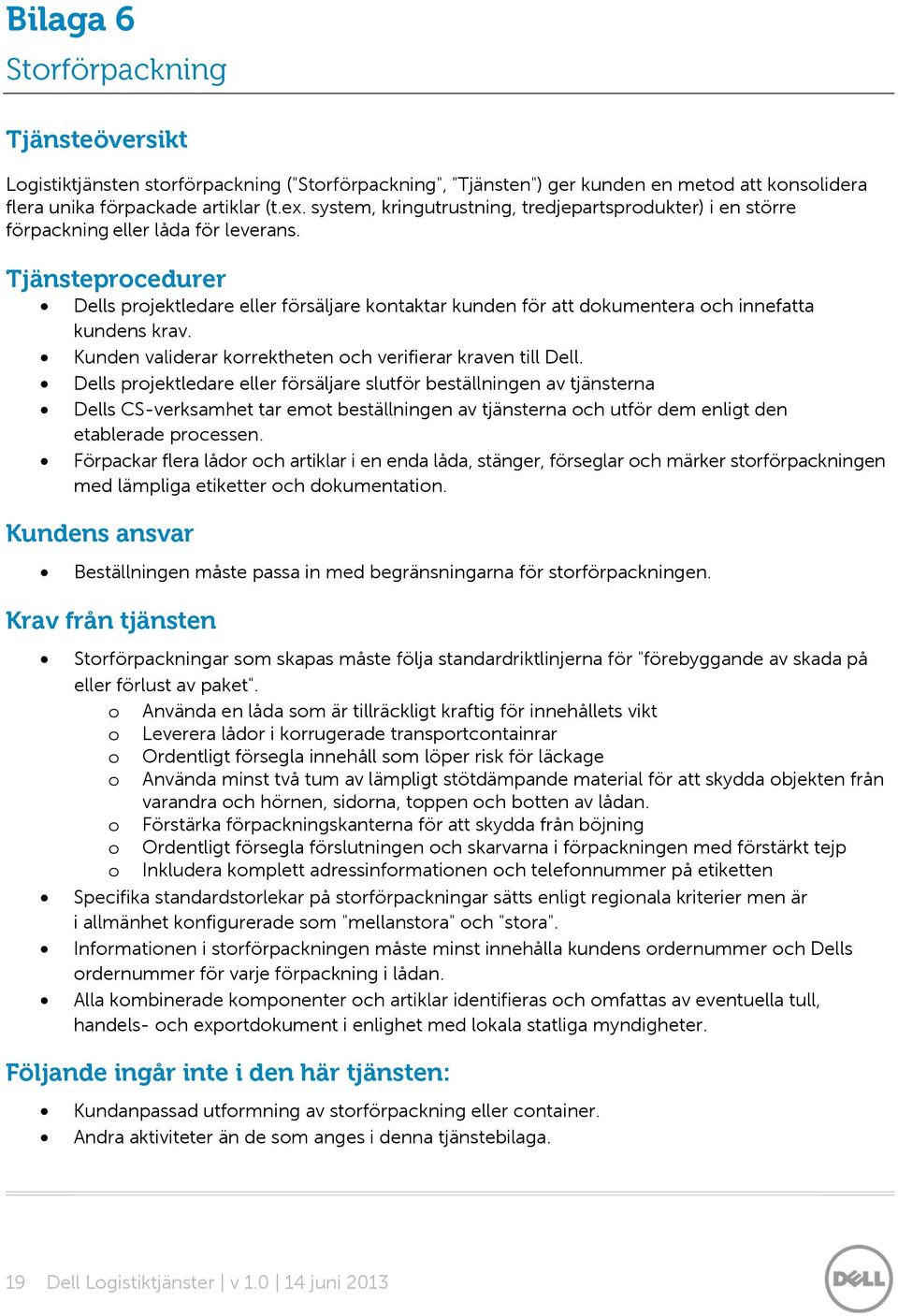 Tjänsteprocedurer Dells projektledare eller försäljare kontaktar kunden för att dokumentera och innefatta kundens krav. Kunden validerar korrektheten och verifierar kraven till Dell.