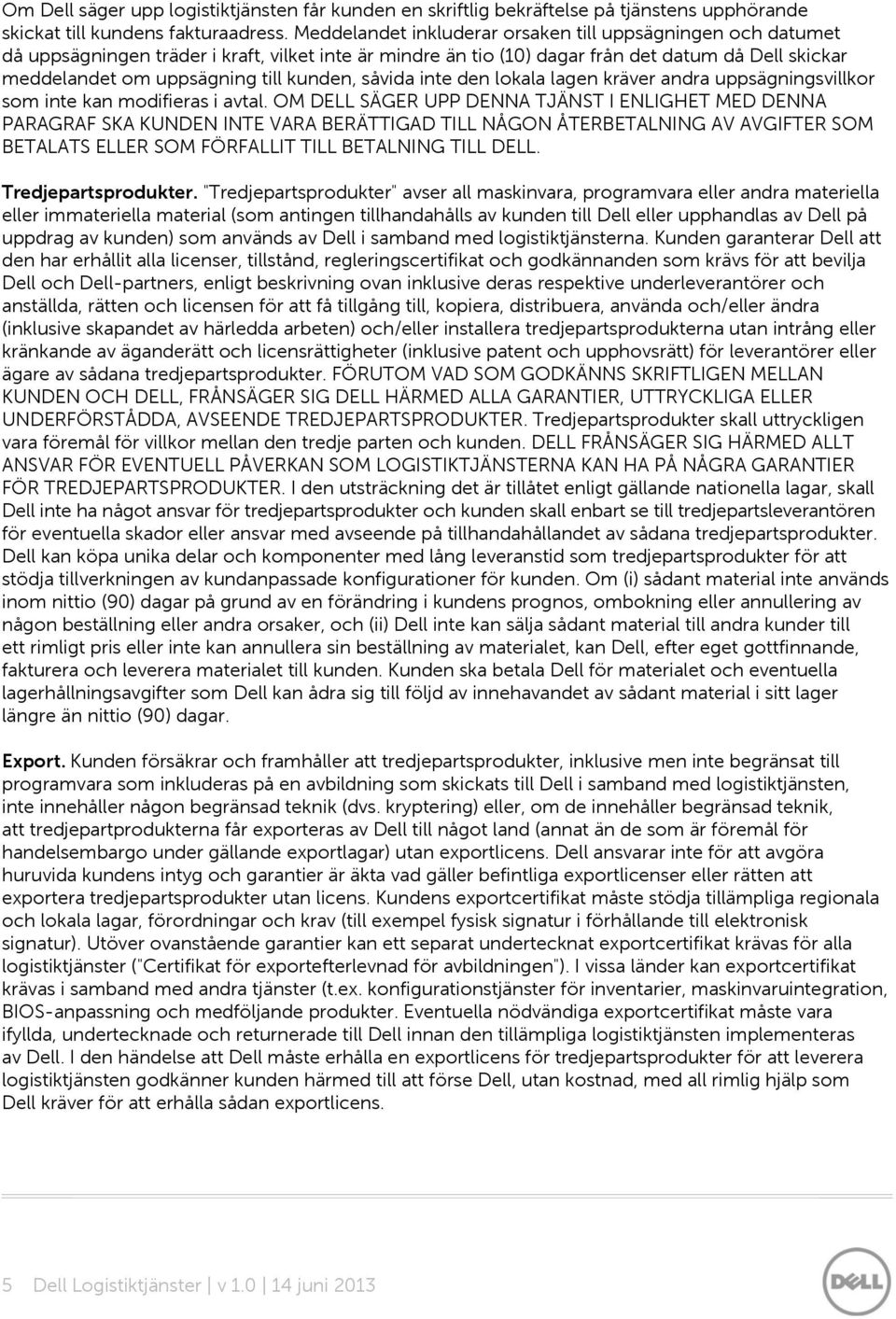 kunden, såvida inte den lokala lagen kräver andra uppsägningsvillkor som inte kan modifieras i avtal.